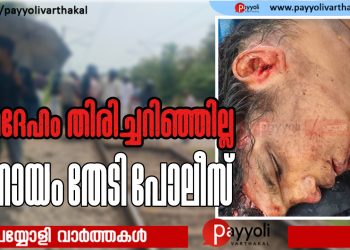 പയ്യോളിയിൽ ട്രെയിനിടിച്ച് ഒരാൾ മരിച്ച സംഭവം: മൃതദേഹം തിരിച്ചറിഞ്ഞിട്ടില്ല